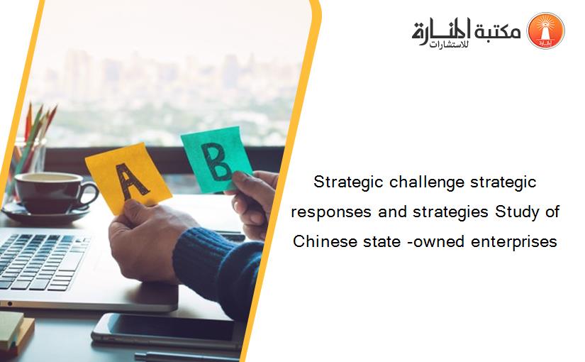 Strategic challenge strategic responses and strategies Study of Chinese state -owned enterprises