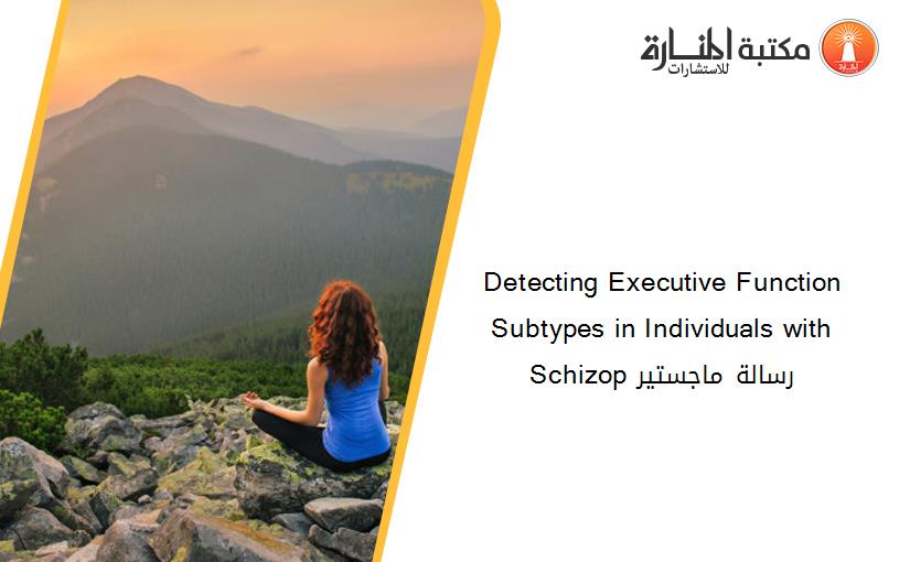 Detecting Executive Function Subtypes in Individuals with Schizop رسالة ماجستير
