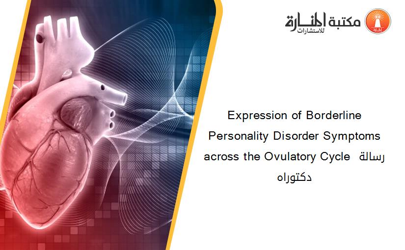 Expression of Borderline Personality Disorder Symptoms across the Ovulatory Cycle رسالة دكتوراه