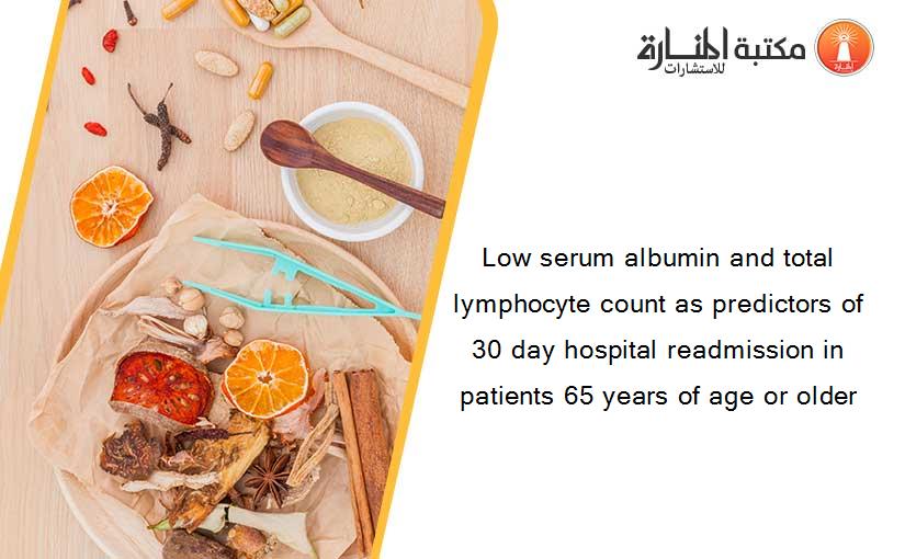 Low serum albumin and total lymphocyte count as predictors of 30 day hospital readmission in patients 65 years of age or older