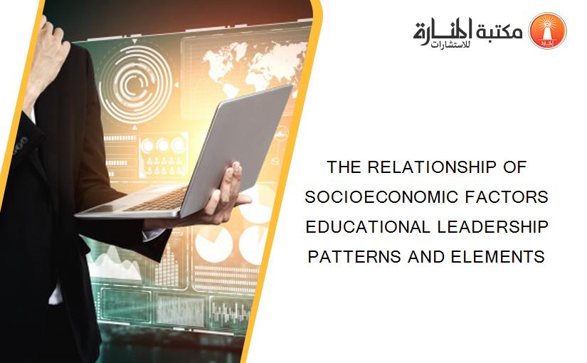 THE RELATIONSHIP OF SOCIOECONOMIC FACTORS EDUCATIONAL LEADERSHIP PATTERNS AND ELEMENTS