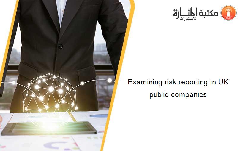 Examining risk reporting in UK public companies