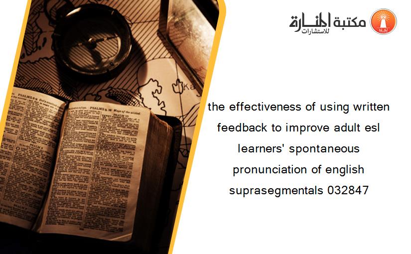 the effectiveness of using written feedback to improve adult esl learners' spontaneous pronunciation of english suprasegmentals 032847