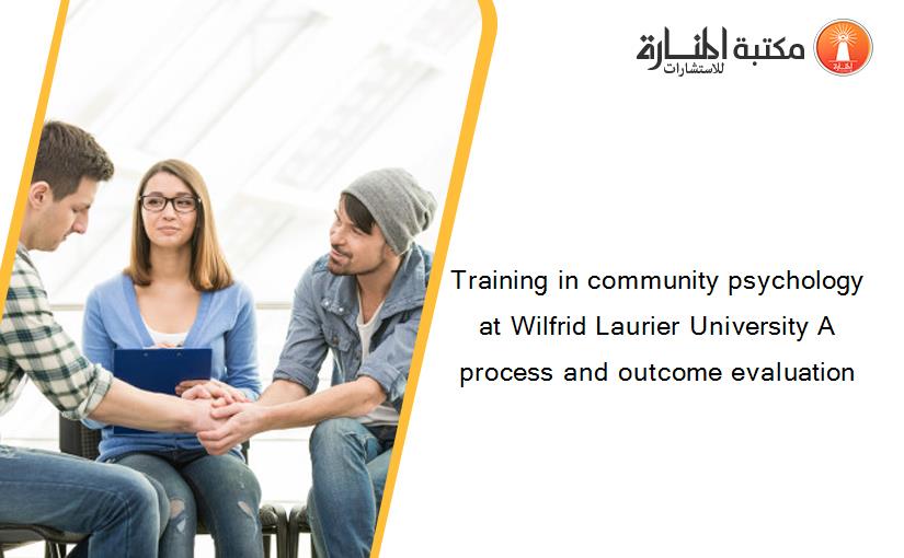 Training in community psychology at Wilfrid Laurier University A process and outcome evaluation