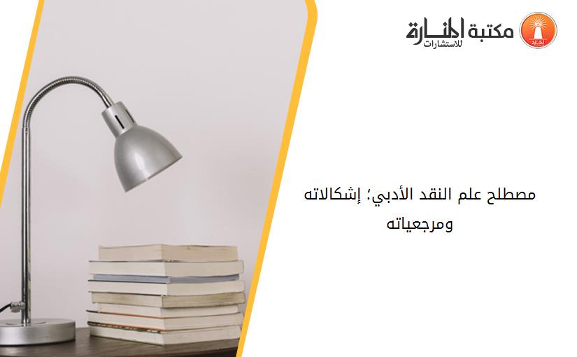 مصطلح علم النقد الأدبي؛ إشكالاته ومرجعياته