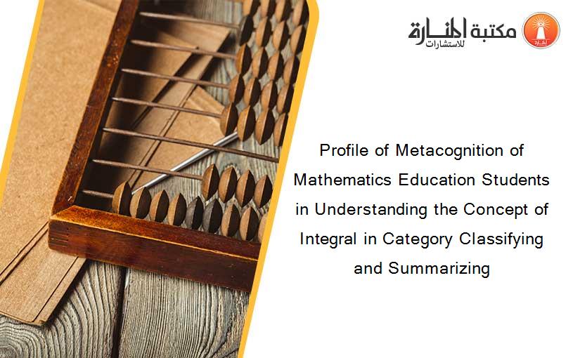 Profile of Metacognition of Mathematics Education Students in Understanding the Concept of Integral in Category Classifying and Summarizing