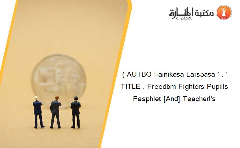 ( AUTBO liainikesa Lais5asa ' . ' TITLE . Freedbm Fighters Pupills Pasphlet [And] Teacherl's