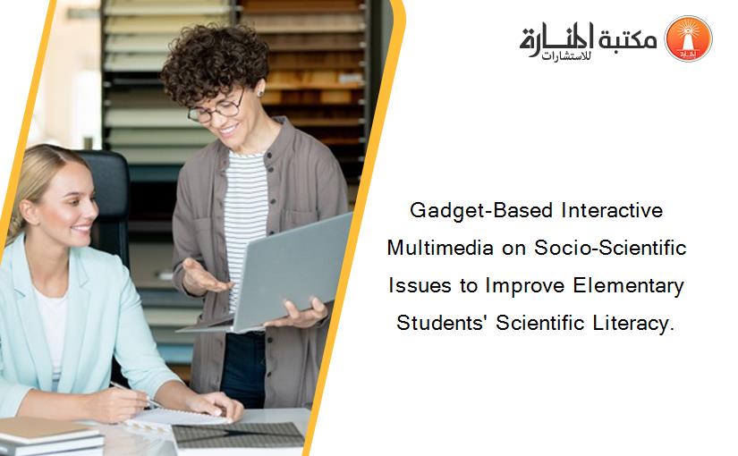 Gadget-Based Interactive Multimedia on Socio-Scientific Issues to Improve Elementary Students' Scientific Literacy.