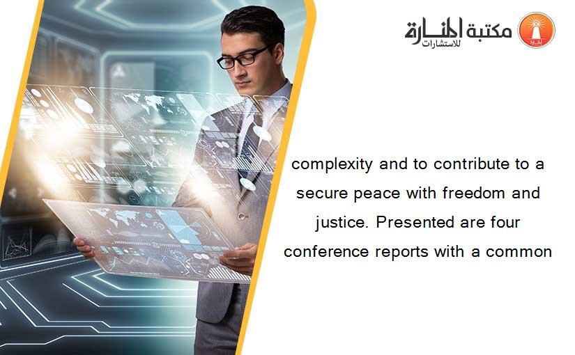 complexity and to contribute to a secure peace with freedom and justice. Presented are four conference reports with a common