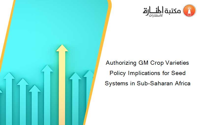 Authorizing GM Crop Varieties Policy Implications for Seed Systems in Sub-Saharan Africa