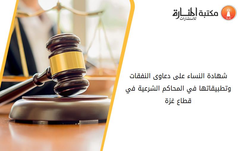 شهادة النساء على دعاوى النفقات وتطبيقاتها في المحاكم الشرعية في قطاع غزة
