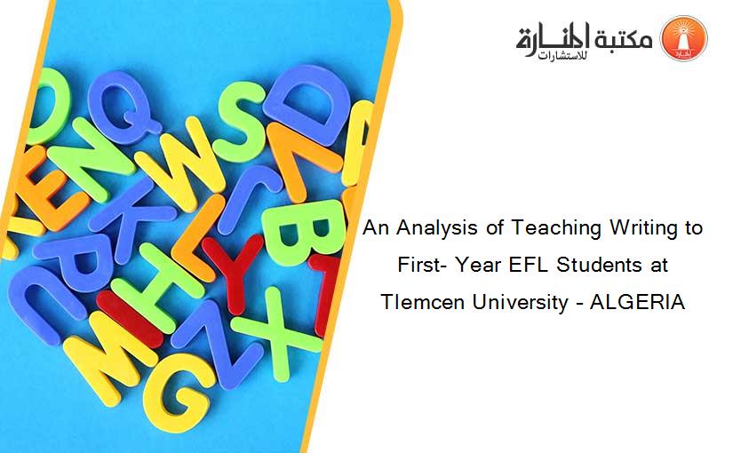 An Analysis of Teaching Writing to First- Year EFL Students at Tlemcen University – ALGERIA