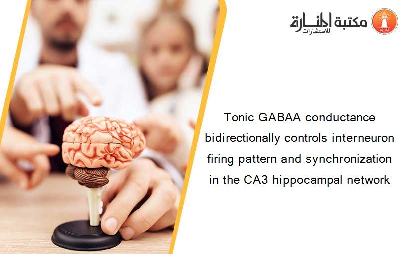 Tonic GABAA conductance bidirectionally controls interneuron firing pattern and synchronization in the CA3 hippocampal network