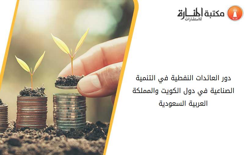 دور العائدات النفطية في التنمية الصناعية في دول الكويت والمملكة العربية السعودية