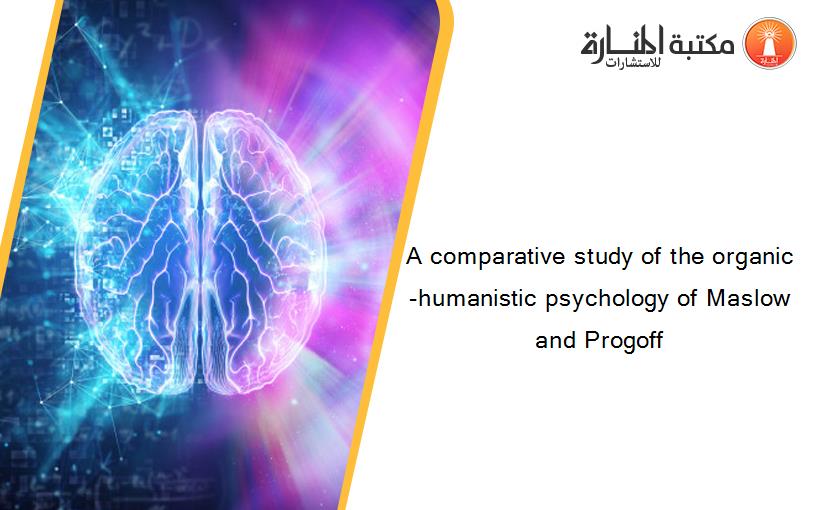 A comparative study of the organic-humanistic psychology of Maslow and Progoff