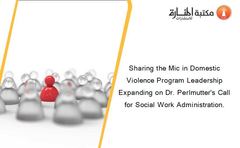 Sharing the Mic in Domestic Violence Program Leadership Expanding on Dr. Perlmutter's Call for Social Work Administration.