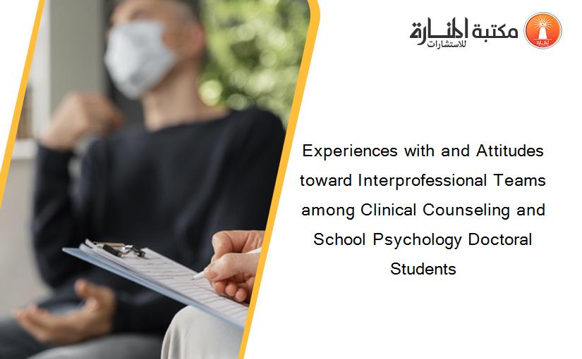 Experiences with and Attitudes toward Interprofessional Teams among Clinical Counseling and School Psychology Doctoral Students