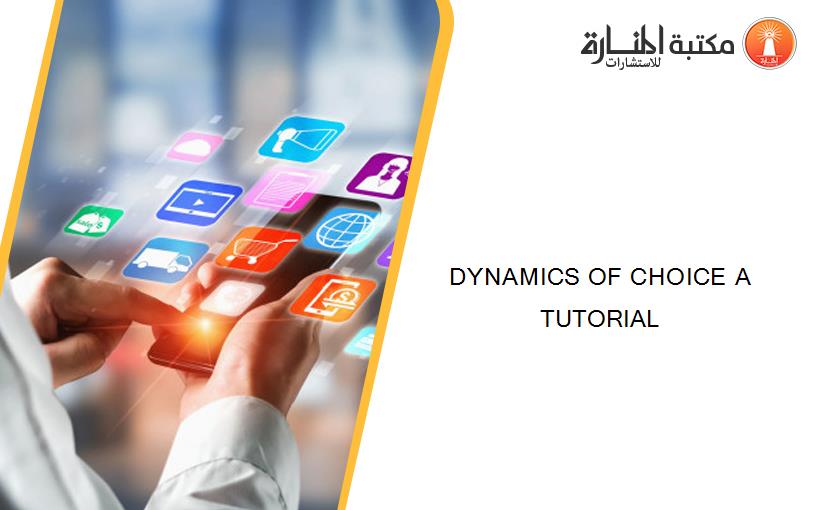 DYNAMICS OF CHOICE A TUTORIAL
