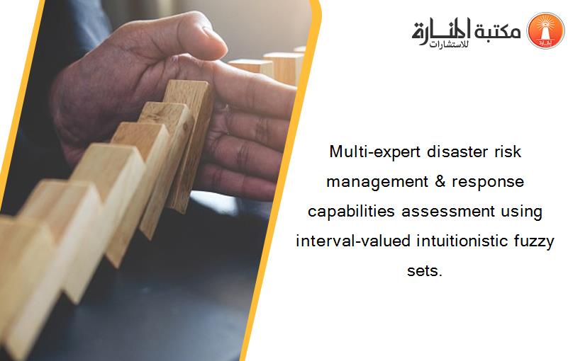 Multi-expert disaster risk management & response capabilities assessment using interval-valued intuitionistic fuzzy sets.