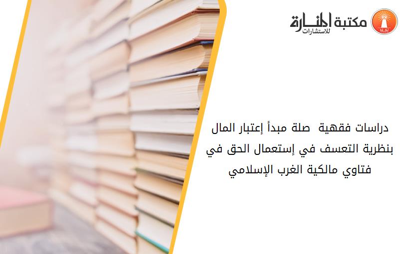 دراسات فقهية  صلة مبدأ إعتبار المال بنظرية التعسف في إستعمال الحق في فتاوي مالكية الغرب الإسلامي