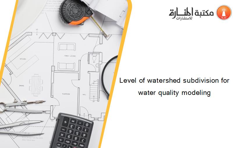 Level of watershed subdivision for water quality modeling