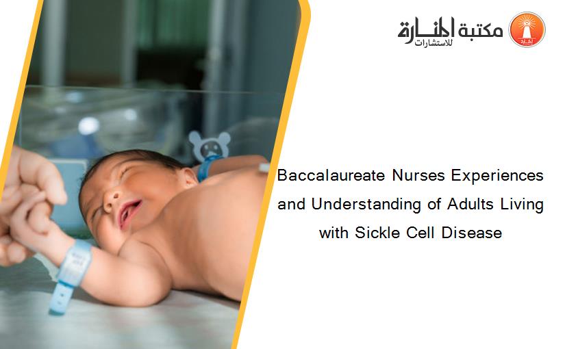 Baccalaureate Nurses Experiences and Understanding of Adults Living with Sickle Cell Disease