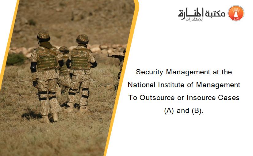 Security Management at the National Institute of Management To Outsource or Insource Cases (A) and (B).