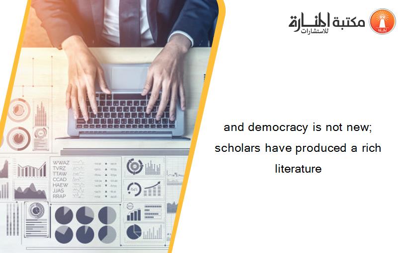 and democracy is not new; scholars have produced a rich literature