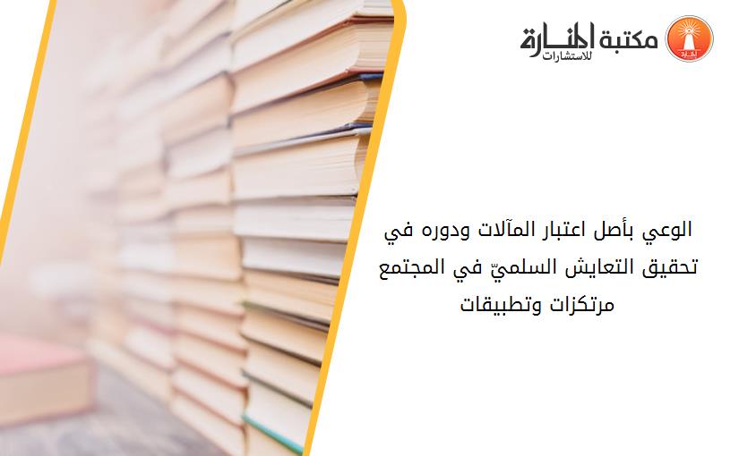 الوعي بأصل اعتبار المآلات ودوره في تحقيق التعايش السلميّ في المجتمع مرتکزات وتطبيقات