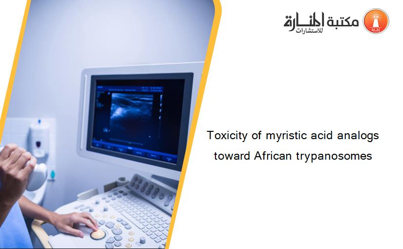 Toxicity of myristic acid analogs toward African trypanosomes