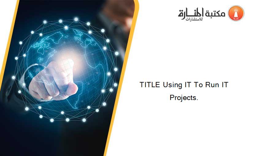 TITLE Using IT To Run IT Projects.