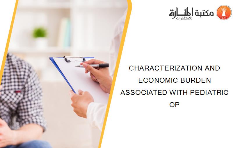 CHARACTERIZATION AND ECONOMIC BURDEN ASSOCIATED WITH PEDIATRIC OP