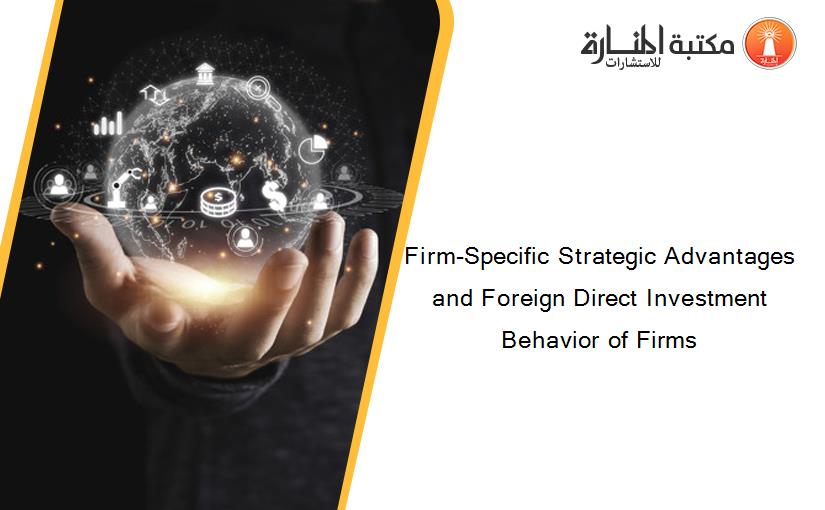 Firm-Specific Strategic Advantages and Foreign Direct Investment Behavior of Firms