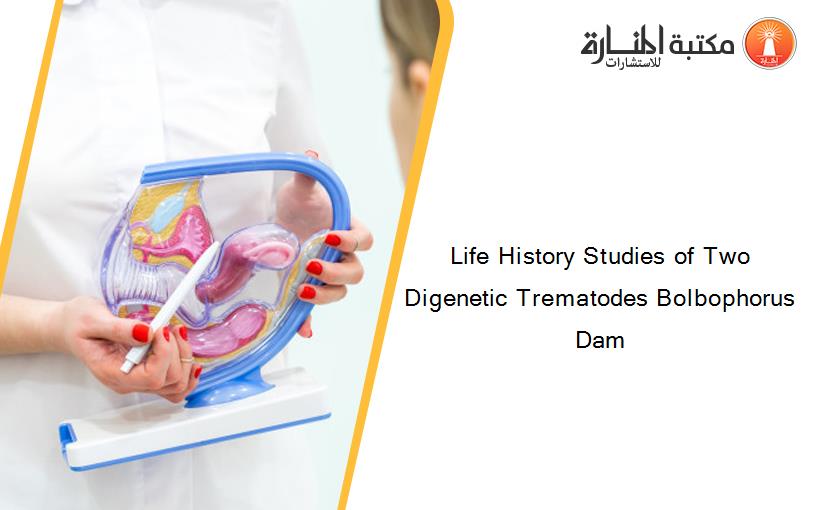 Life History Studies of Two Digenetic Trematodes Bolbophorus Dam