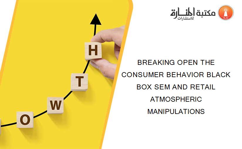 BREAKING OPEN THE CONSUMER BEHAVIOR BLACK BOX SEM AND RETAIL ATMOSPHERIC MANIPULATIONS