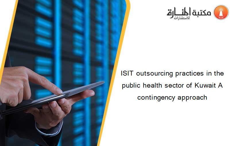 ISIT outsourcing practices in the public health sector of Kuwait A contingency approach