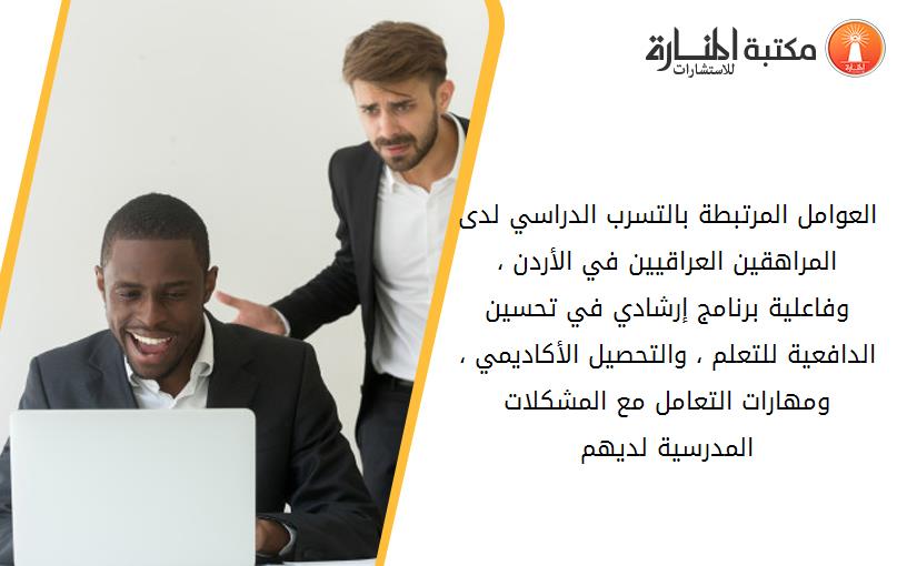 العوامل المرتبطة بالتسرب الدراسي لدى المراهقين العراقيين في الأردن ، وفاعلية برنامج إرشادي في تحسين الدافعية للتعلم ، والتحصيل الأكاديمي ، ومهارات التعامل مع المشكلات المدرسية لديهم