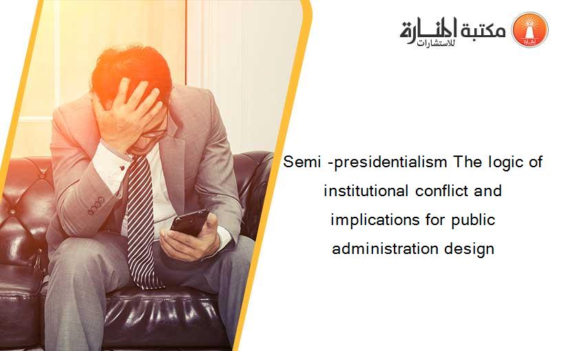 Semi -presidentialism The logic of institutional conflict and implications for public administration design