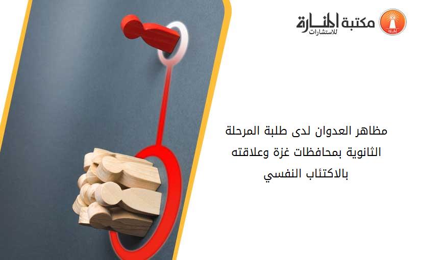 مظاهر العدوان لدى طلبة المرحلة الثانوية بمحافظات غزة وعلاقته بالاكتئاب النفسي