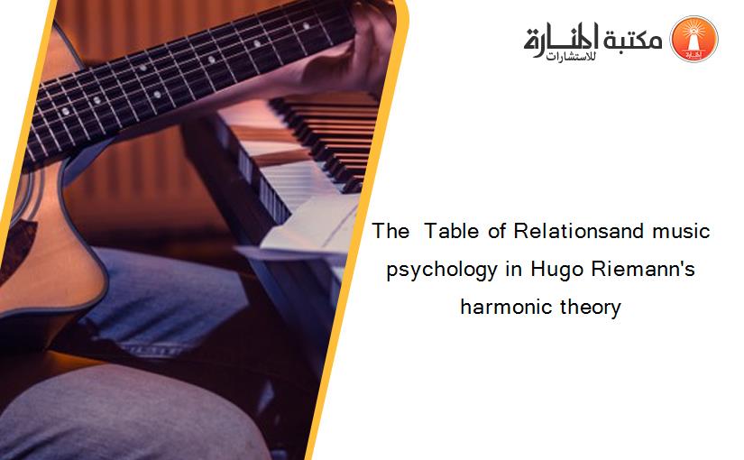 The  Table of Relationsand music psychology in Hugo Riemann's harmonic theory