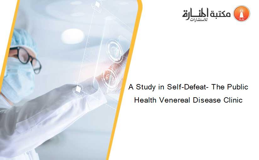 A Study in Self-Defeat- The Public Health Venereal Disease Clinic