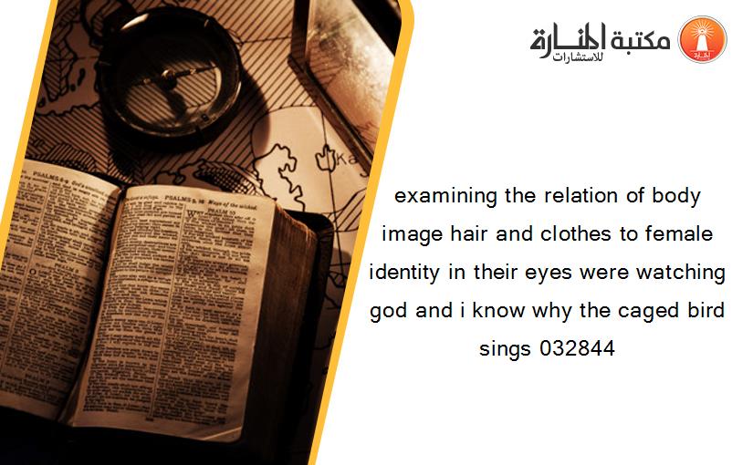 examining the relation of body image hair and clothes to female identity in their eyes were watching god and i know why the caged bird sings 032844