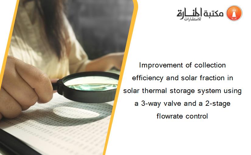 Improvement of collection efficiency and solar fraction in solar thermal storage system using a 3-way valve and a 2-stage flowrate control