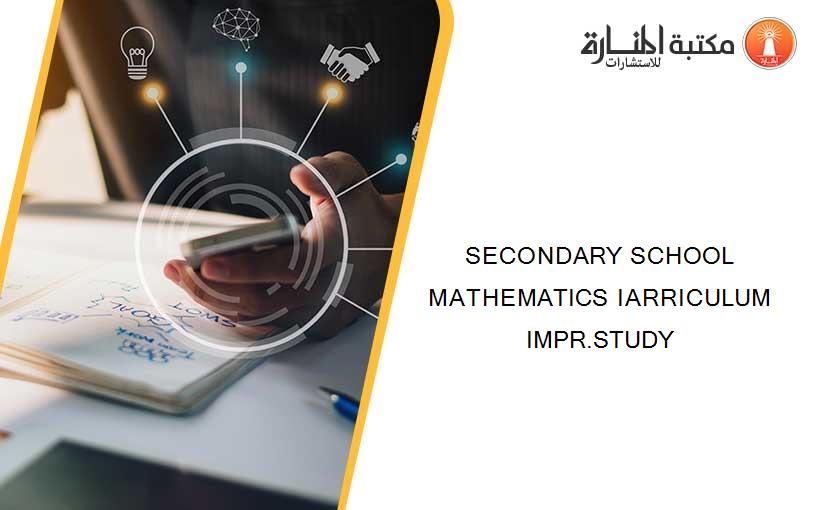 SECONDARY SCHOOL MATHEMATICS IARRICULUM IMPR.STUDY