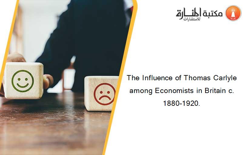 The Influence of Thomas Carlyle among Economists in Britain c. 1880–1920.