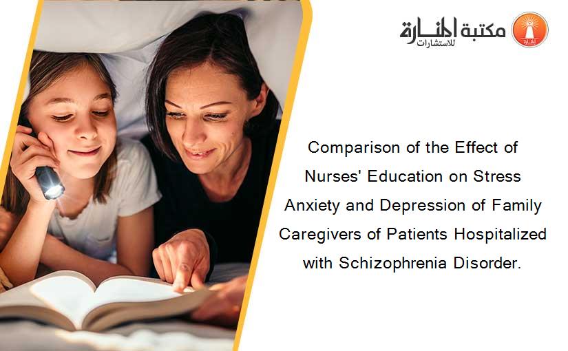 Comparison of the Effect of Nurses' Education on Stress Anxiety and Depression of Family Caregivers of Patients Hospitalized with Schizophrenia Disorder.