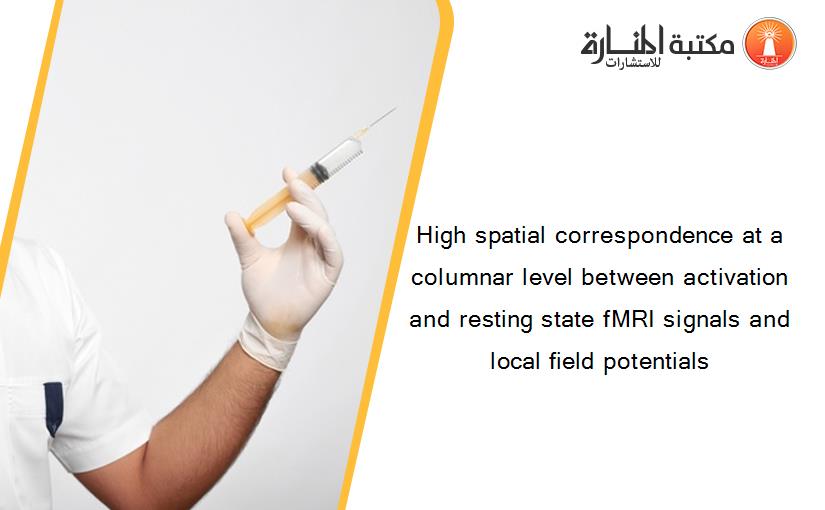 High spatial correspondence at a columnar level between activation and resting state fMRI signals and local field potentials