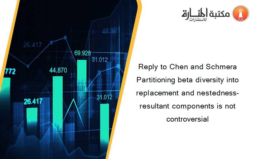 Reply to Chen and Schmera Partitioning beta diversity into replacement and nestedness-resultant components is not controversial