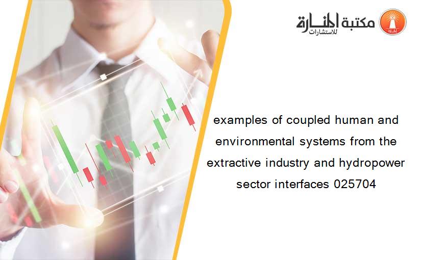 examples of coupled human and environmental systems from the extractive industry and hydropower sector interfaces 025704