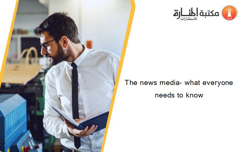 The news media- what everyone needs to know 